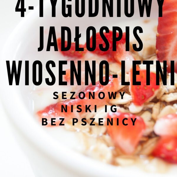 GOTOWY 4-TYGODNIOWY SEZONOWY JADŁOSPIS WIOSENNO-LETNI - 1600 kcal, niski IG, bez pszenicy